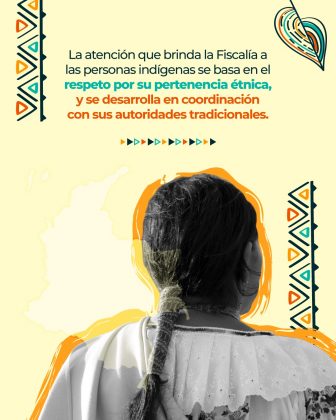 Texto: “La atención que brinda la Fiscalía a las personas indígenas se basa en el respeto por su pertenencia étnica, y se desarrolla en coordinación con sus autoridades tradicionales.” Elementos gráficos: Mujer indígena de espaldas, con trenza y blusa blanca bordada. Fondo claro con mapa de Colombia. Motivos decorativos: hojas, triángulos y patrones geométricos.