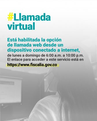 Llamada virtual Está habilitada la opción de llamada web desde un dispositivo conectado a internet, de lunes a domingo de 6:00 a.m. a 10:00 p.m. El enlace para acceder a este servicio está en www.fiscalia.gov.co