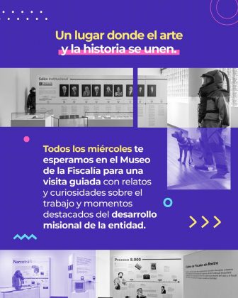 La imagen es una pieza gr&aacute;fica con fondo de color morado con una textura de puntos finos. Sobre el fondo se observan elementos gr&aacute;ficos decorativos en tonos azul claro, amarillo y rosado, como puntos, l&iacute;neas onduladas, c&iacute;rculos y flechas estilizadas, distribuidos en distintas zonas de la composici&oacute;n. En la parte superior central de la imagen aparece el siguiente texto en varios colores y tama&ntilde;os tipogr&aacute;ficos: &ldquo;Un lugar donde el arte y la historia se unen.&rdquo; Las palabras &ldquo;arte&rdquo; y &ldquo;historia&rdquo; est&aacute;n resaltadas con una l&iacute;nea rosada debajo del texto. Debajo del t&iacute;tulo se presentan dos fotograf&iacute;as rectangulares en blanco y negro, ubicadas horizontalmente una junto a la otra: La primera fotograf&iacute;a (izquierda) muestra un espacio interior tipo sala expositiva con vitrinas y un muro informativo. En la parte superior del muro se alcanza a leer el texto &ldquo;Sal&oacute;n Institucional&rdquo; junto al logotipo de la Fiscal&iacute;a, y se observan retratos dispuestos en fila. La segunda fotograf&iacute;a (derecha) muestra un espacio interior con piso brillante, un muro de bloques de vidrio y una figura humana equipada, acompa&ntilde;ada por un perro, ubicados dentro del espacio. Debajo de estas im&aacute;genes, en el centro de la pieza, aparece un bloque de texto en color amarillo y blanco que dice: &ldquo;Todos los mi&eacute;rcoles te esperamos en el Museo de la Fiscal&iacute;a para una visita guiada con relatos y curiosidades sobre el trabajo y momentos destacados del desarrollo misional de la entidad.&rdquo; En la parte inferior de la imagen se observan varias fotograf&iacute;as adicionales en blanco y negro, dispuestas en una franja horizontal. Estas im&aacute;genes muestran distintos espacios expositivos con paneles informativos, vitrinas, textos y gr&aacute;ficos relacionados con temas institucionales. En la parte inferior derecha se incluyen tres flechas dobles en color amarillo apuntando hacia la derecha. En otras zonas del fondo se mantienen los elementos decorativos geom&eacute;tricos, como c&iacute;rculos, l&iacute;neas onduladas y puntos, que complementan el dise&ntilde;o visual general.