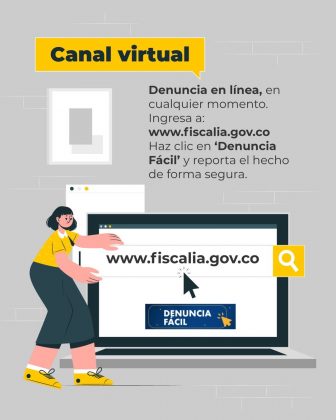 La imagen es una pieza gr&aacute;fica con fondo de color gris claro, con una textura que simula una pared con l&iacute;neas horizontales muy sutiles. En la parte superior izquierda, dentro de un recuadro rectangular amarillo, aparece el texto en color negro: &ldquo;Canal virtual&rdquo; A la derecha del encabezado se observa un bloque de texto en color oscuro, alineado a la izquierda, que dice textualmente: &ldquo;Denuncia en l&iacute;nea, en cualquier momento. Ingresa a: www.fiscalia.gov.co Haz clic en &lsquo;Denuncia F&aacute;cil&rsquo; y reporta el hecho de forma segura.&rdquo; En la parte central inferior de la imagen se muestra una ilustraci&oacute;n de un computador port&aacute;til abierto. En la pantalla del computador aparece, en letras grandes y oscuras, el texto: &ldquo;www.fiscalia.gov.co&rdquo; Debajo del texto del sitio web, dentro de la pantalla, se observa un bot&oacute;n rectangular de color azul oscuro con el texto: &ldquo;DENUNCIA F&Aacute;CIL&rdquo; A la derecha del computador se incluye un &iacute;cono de lupa dentro de un recuadro amarillo. Frente al computador, en el lado izquierdo, aparece una figura ilustrada de una persona de estilo gr&aacute;fico, con los brazos extendidos hacia la pantalla, como se&ntilde;alando o interactuando con el contenido del computador. En el fondo, detr&aacute;s de la figura y el computador, se observan elementos gr&aacute;ficos que simulan ventanas o marcos, integrados al dise&ntilde;o en tonos claros. El resto de la imagen mantiene una composici&oacute;n limpia, sin texto adicional visible.