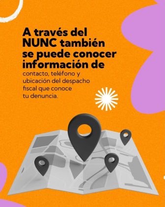 La imagen es una pieza gr&aacute;fica con fondo de color naranja, de textura granulada. En los bordes del fondo se observan elementos decorativos blancos, como l&iacute;neas curvas y trazos circulares irregulares. En la parte central superior aparece el texto principal en color negro, distribuido en varias l&iacute;neas, que dice textualmente: &ldquo;A trav&eacute;s del NUNC tambi&eacute;n se puede conocer informaci&oacute;n de&rdquo; Debajo de este texto, en un tama&ntilde;o de letra menor y tambi&eacute;n en color negro, se lee el siguiente texto continuo: &ldquo;contacto, tel&eacute;fono y ubicaci&oacute;n del despacho fiscal que conoce tu denuncia.&rdquo; A la derecha del bloque de texto, en la zona central, se observa una figura decorativa blanca con forma circular y l&iacute;neas rectas que irradian desde el centro, similar a un destello o s&iacute;mbolo gr&aacute;fico. En la parte inferior de la imagen se presenta una ilustraci&oacute;n de un mapa plegado, en tonos grises. Sobre el mapa se ubican cuatro marcadores de ubicaci&oacute;n (pins) en color negro, distribuidos en distintos puntos del mapa. En los bordes laterales, tanto izquierdo como derecho, se aprecian formas org&aacute;nicas grandes de color lila, similares a manchas o p&eacute;talos, que ingresan parcialmente al encuadre y enmarcan la composici&oacute;n. La imagen no contiene logotipos adicionales ni otros textos visibles aparte de los descritos.