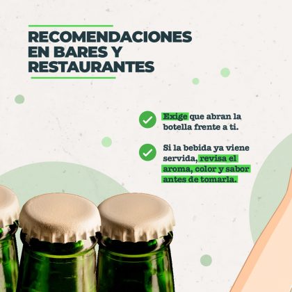 Recomendaciones en bares y restaurantes • Exige que abran la botella frente a ti. • Si la bebida ya viene servida, revisa el aroma, color y sabor antes de tomarla.