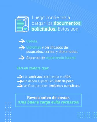 Luego comienza a cargar los documentos solicitados. Estos son: • Cédula. • Diplomas y certificados de posgrados, cursos y diplomados. • Soportes de experiencia laboral.