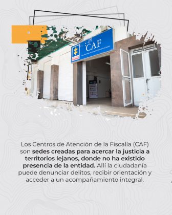 dos Los Centros de Atención de la Fiscalía (CAF) son sedes creadas para acercar la justicia a territorios lejanos, donde no ha existido presencia de la entidad.