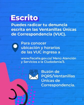 La imagen es de fondo azul y en la parte izquierda superior sale un pedazo de ficha de rompecabezas color rosado. Dentro de la imagen hay un texto que dice: Escrito: Puedes radicar tu denuncia escrita en las Ventanillas Únicas de Correspondencia (VUC). Para conocer ubicación y horarios de las VUC ingresa a www.fiscalia.gov.co/ Menú Atención y Servicios a la Ciudadanía/3. Buzón de PQRS/Ventanillas Únicas de Correspondencia.