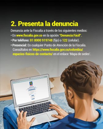 en la imagen se ve a a una persona sentada prente a un computador, a la persona se le ve la cabeza, parte de sus manos, en texto dice, 2. Presenta la denuncia Denuncia ante la Fiscalía a través de los siguientes medios: • En www.fiscalia.gov.co en la opción “Denuncia Fácil” • Por teléfono. 01 8000 919748 (fijo) o 122 (celular) • Presencial. En cualquier Punto de Atención de la Fiscalía. Consúltalos en https://www.fiscalia.gov.co/colombia/espacios-fisicos-de-contacto/ en el enlace ‘Mapa de sedes’.