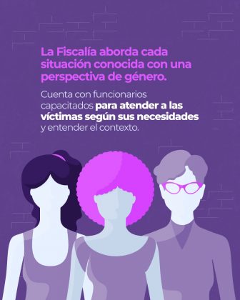 Es una pieza de diseño de fondo morado con un texto en su parte superior que dice: La Fiscalía aborda cada situación conocida en una perspectiva de género. Cuenta con funcionarios capacitados para atender a las víctimas según sus necesidades y entender el contexto. En la parte inferior hay tres mujeres juntas, una con pelo negro, otra con pelo lila estilo afro y una con pelo corto color gris y unas gafas de forma agatada color rosado. A las tres mujeres no se les ve el rostro, solo la forma.