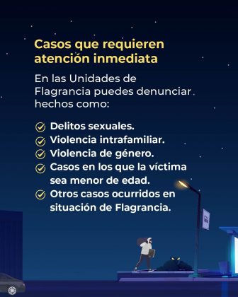 La imagen tiene un fondo azul oscuro con estrellas, que representa la noche. En la parte superior aparece el título en letras amarillas y blancas: “Casos que requieren atención inmediata” Debajo se explica: “En las Unidades de Flagrancia puedes denunciar hechos como:” Y se enumeran con íconos de verificación amarillos: Delitos sexuales. Violencia intrafamiliar. Violencia de género. Casos en los que la víctima sea menor de edad. Otros casos ocurridos en situación de flagrancia. En la parte inferior derecha se observa la ilustración de una persona con sudadera y capucha caminando de noche, cerca de una parada de bus iluminada, lo que refuerza la idea de riesgo y necesidad de atención inmediata.