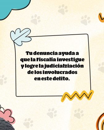 Mensaje central: "Tu denuncia ayuda a que la Fiscalía investigue y logre la judicialización de los involucrados en este delito." El diseño continúa con la línea visual amigable y colorida, con huellas de animales de fondo y elementos gráficos decorativos, lo que sugiere que está enfocada en delitos relacionados con mascotas, como el hurto o maltrato animal.