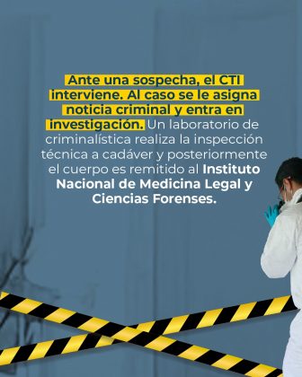 La imagen es un material informativo de la Fiscalía General de la Nación de Colombia sobre el procedimiento en caso de una sospecha criminal. En el texto principal, con fondo resaltado en amarillo, se lee: "Ante una sospecha, el CTI interviene. Al caso se le asigna noticia criminal y entra en investigación." A continuación, el texto explica que un laboratorio de criminalística realiza la inspección técnica al cadáver y luego el cuerpo es remitido al Instituto Nacional de Medicina Legal y Ciencias Forenses. Visualmente, se observa a la derecha una persona con traje blanco de protección, guantes y mascarilla, usando una cámara fotográfica. En la parte inferior hay cintas amarillas y negras de seguridad, que simulan una escena acordonada. El fondo es azul con un diseño limpio, dando protagonismo al mensaje escrito.