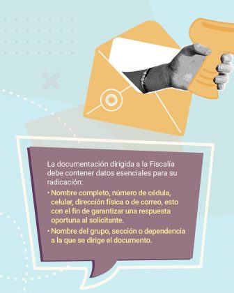 En la parte gráfica, la imagen presenta un fondo azul claro con detalles decorativos en blanco, como líneas punteadas, cruces y puntos, que aportan dinamismo. En la parte superior se observa un sobre color amarillo mostaza abierto, del cual sobresale una hoja blanca y una mano en blanco y negro (efecto de puntos o halftone) que sostiene una mano amarilla en forma de pulgar arriba, símbolo de aprobación o cumplimiento del trámite. En la zona inferior, se ubica un globo de texto con forma de cuadro de diálogo, fondo morado oscuro y borde blanco, que refuerza el carácter informativo e institucional del mensaje. El texto literal que contiene la imagen dice: La documentación dirigida a la Fiscalía debe contener datos esenciales para su radicación: • Nombre completo, número de cédula, celular, dirección física o de correo, esto con el fin de garantizar una respuesta oportuna al solicitante. • Nombre del grupo, sección o dependencia a la que se dirige el documento.