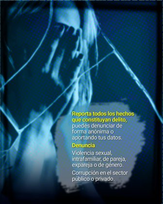 La imagen muestra a una mujer cubriéndose el rostro con las manos, y sobre esta escena aparece el texto literal: “Reporta todos los hechos que constituyan delito, puedes denunciar de forma anónima o aportando tus datos. Denuncia Violencia sexual, intrafamiliar, de pareja, expareja o de género. Corrupción en el sector público o privado.”