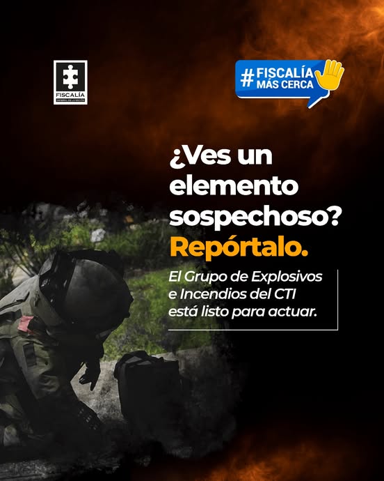 La imagen corresponde a una pieza gráfica institucional de la Fiscalía General de la Nación, orientada a la prevención y a la participación ciudadana en temas de seguridad. En el lado izquierdo se observa una fotografía tomada en un entorno exterior con vegetación. En primer plano aparece una persona equipada con traje protector especializado y casco, en posición agachada o arrodillada, frente a un objeto tipo maleta oscura ubicado en el suelo. La escena sugiere una labor técnica de verificación o control de un posible elemento de riesgo. En el fondo derecho y superior de la imagen predomina un diseño gráfico con tonos oscuros y naranjas que evocan humo o fuego, utilizado como recurso visual para reforzar el mensaje de alerta. En la parte superior izquierda se encuentra el logotipo oficial de la Fiscalía General de la Nación. En la parte superior derecha aparece un recuadro azul con el texto “#Fiscalía Más Cerca” acompañado de un ícono de una mano levantada. En el centro derecho de la imagen se lee el mensaje principal: “¿Ves un elemento sospechoso? Repórtalo.” Debajo de este texto se incluye la frase: “El Grupo de Explosivos e Incendios del CTI está listo para actuar.”