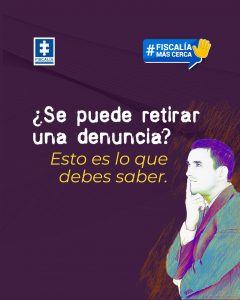 La imagen tiene un fondo morado con trazos naranjas. En la parte superior izquierda aparece el logotipo de la Fiscalía General de la Nación y en la parte superior derecha un recuadro azul con el texto: “#Fiscalía Más Cerca” acompañado de un ícono de una mano levantada. En el centro de la imagen se lee la pregunta: “¿Se puede retirar una denuncia?” Y justo debajo, en letras amarillas: “Esto es lo que debes saber.” En la parte inferior derecha se observa la ilustración de un hombre vestido con saco y camisa, en actitud pensativa, con la mano en el mentón.