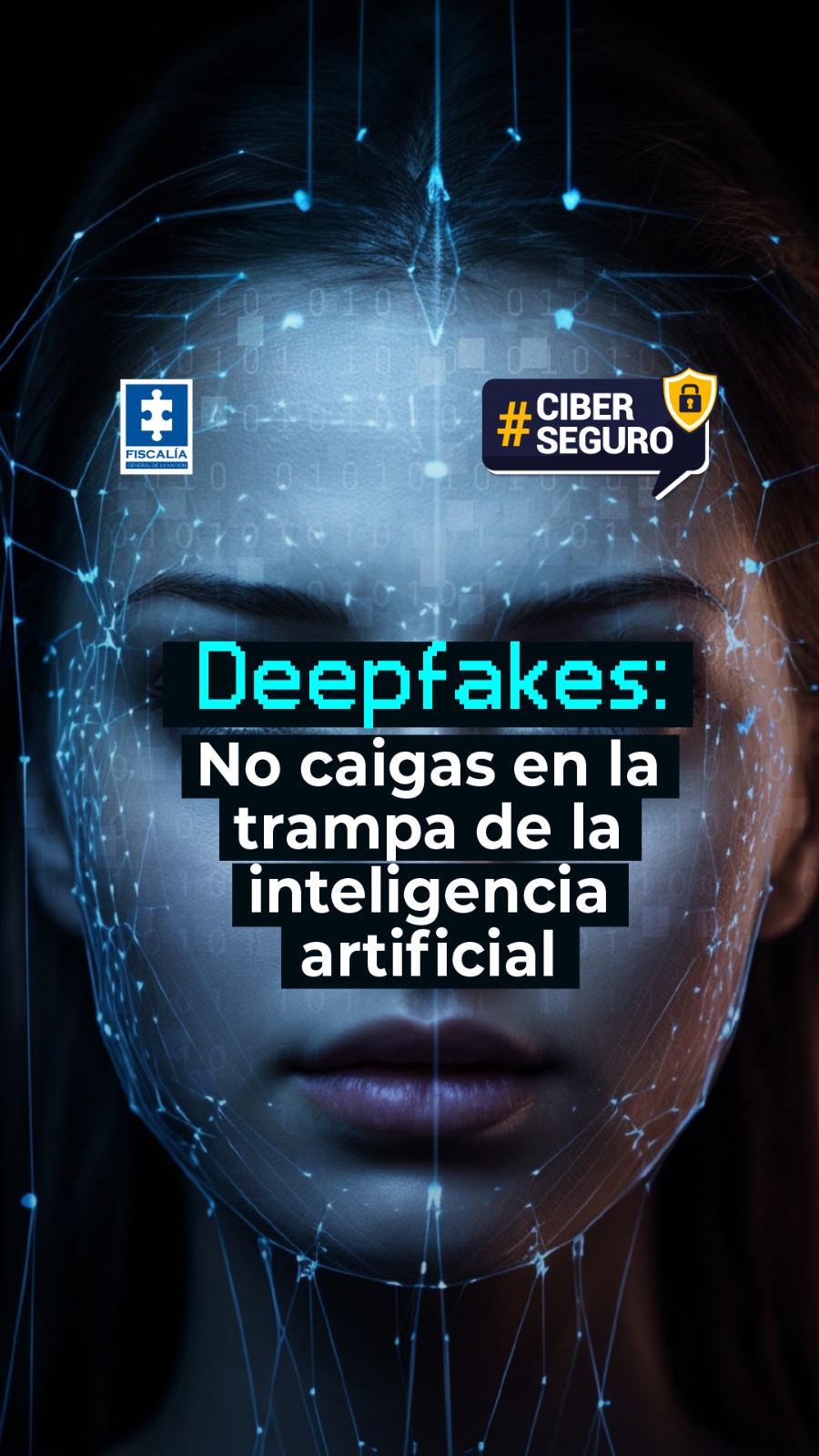 La imagen muestra el rostro de una persona con un efecto digital que simula una malla de reconocimiento facial y líneas luminosas azules, representando el uso de la inteligencia artificial. Sobre el fondo oscuro se leen los textos: “Deepfakes: No caigas en la trampa de la inteligencia artificial”, con la palabra Deepfakes destacada en color cian y el resto del texto en blanco sobre fondo negro. En la esquina inferior izquierda aparece el logo de la Fiscalía General de la Nación, y en la parte superior derecha un distintivo con el texto #CIBERSEGURO, acompañado de un ícono de candado dentro de un escudo amarillo.