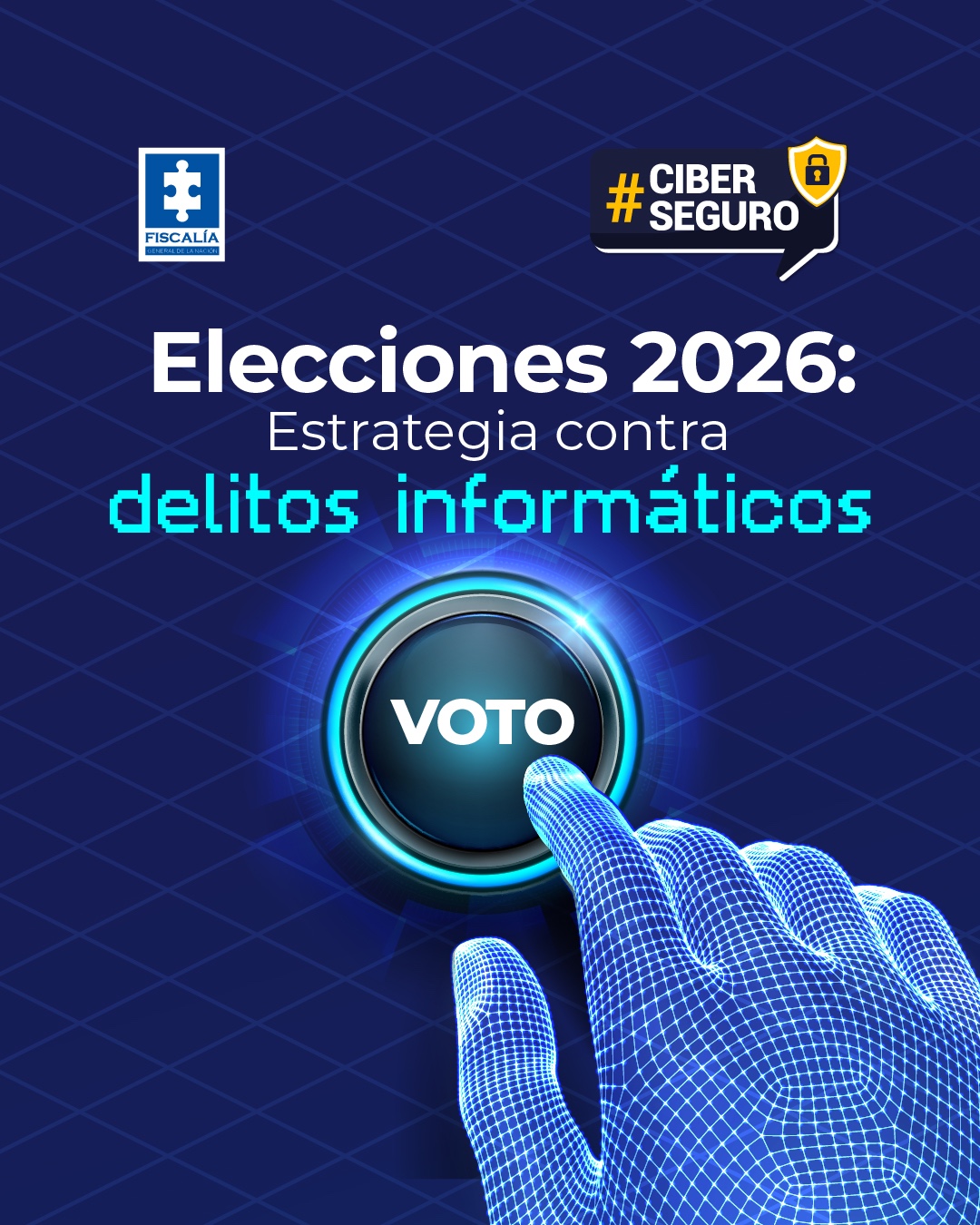 La imagen es una pieza gráfica institucional con fondo azul y diseño tecnológico. En la parte superior aparece el logo de la Fiscalía General de la Nación y el hashtag #CiberSeguro. El texto principal dice: “Elecciones 2026: Estrategia contra delitos informáticos”. En la parte inferior se observa una mano digital o holográfica presionando un botón circular que dice “VOTO”, representando el voto electrónico y la protección frente a riesgos cibernéticos durante las elecciones.