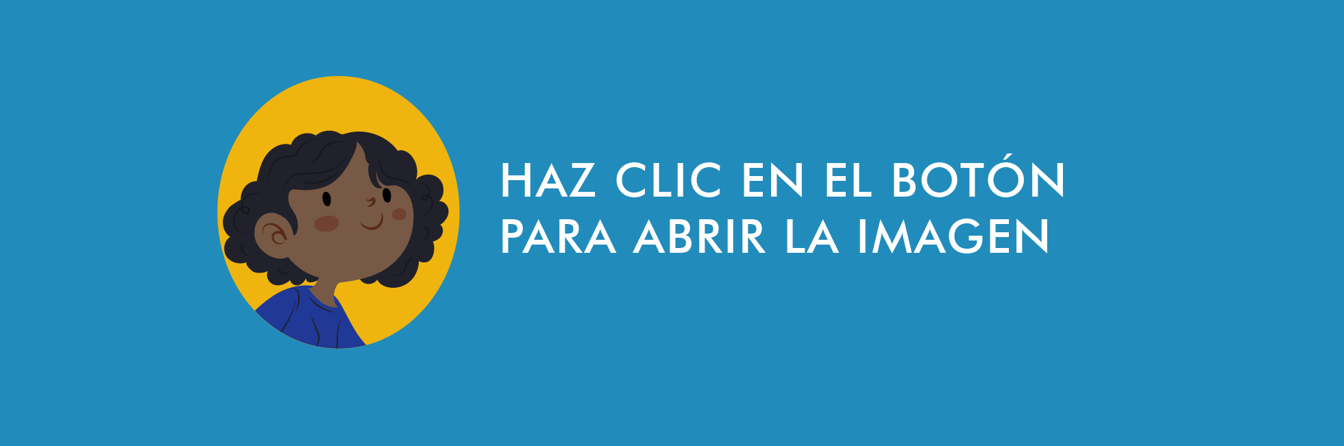 Es un banner de color azul claro que en la parte derecha tiene un circulo de color amarillo, dentro de este, hay un dibujo de una niña de tes morena, con pelo corto y rizado. Tiene una camiseta de color morada. En la pieza también hay un texto grande centrado en letras blancas que dice: Haz clic en el botón para abrir la imagen.